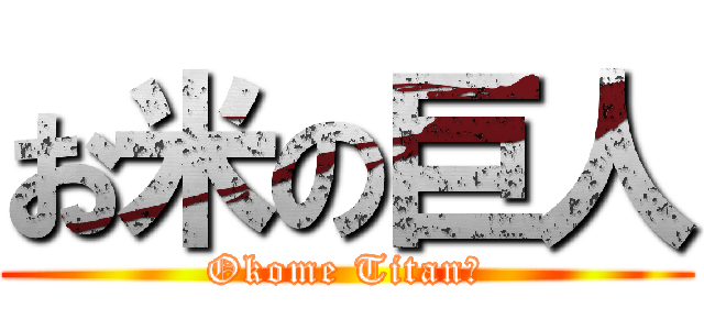 お米の巨人 (Okome Titan?)