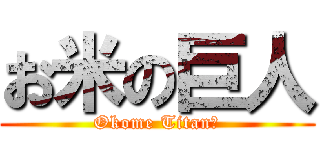 お米の巨人 (Okome Titan?)
