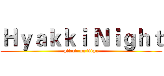 Ｈｙａｋｋｉ Ｎｉｇｈｔ (attack on titan)