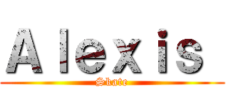 Ａｌｅｘｉｓ  (Skate)