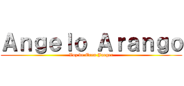 Ａｎｇｅｌｏ Ａｒａｎｇｏ (Voz de Eren Jaeger)