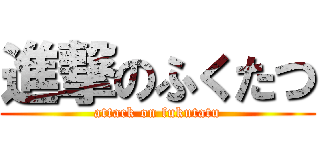 進撃のふくたつ (attack on fukutatu)