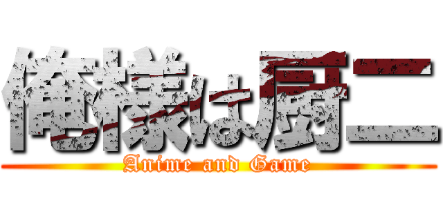 俺様は厨二 (Anime and Game)