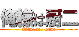 俺様は厨二 (Anime and Game)