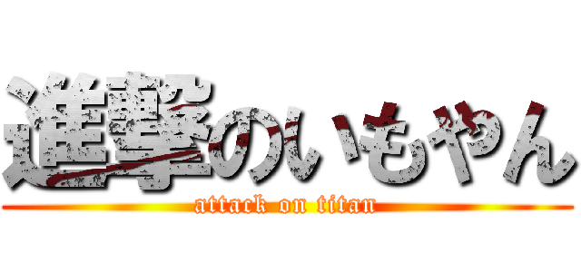 進撃のいもやん (attack on titan)