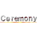 Ｃｅｒｅｍｏｎｙ (--)