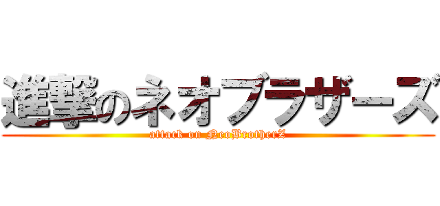 進撃のネオブラザーズ (attack on NeoBrotherZ)