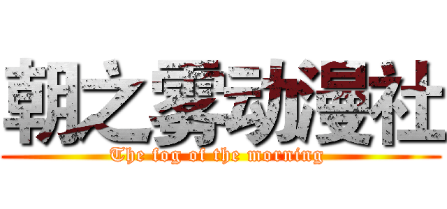 朝之雾动漫社 (The fog of the morning )