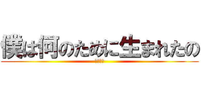 僕は何のために生まれたの (死にたい)