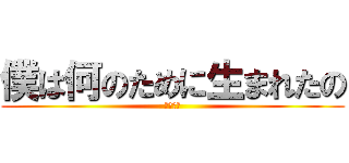 僕は何のために生まれたの (死にたい)