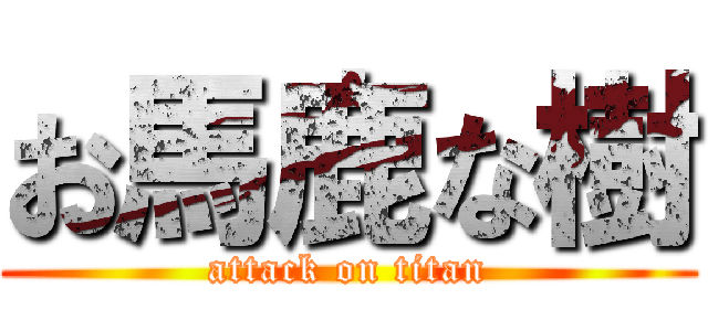 お馬鹿な樹 (attack on titan)