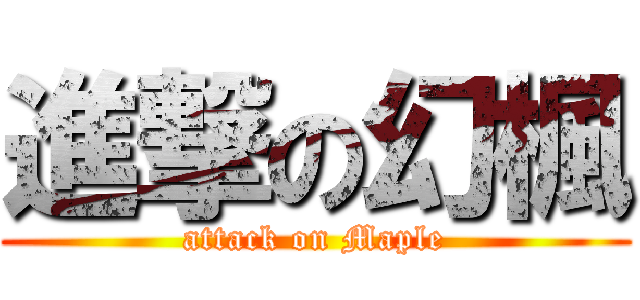 進撃の幻楓 (attack on Maple)
