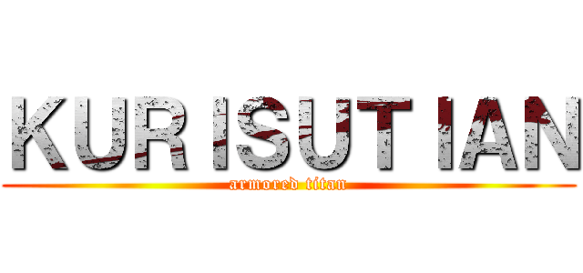 ＫＵＲＩＳＵＴＩＡＮ (armored titan)