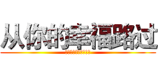 从你的幸福路过 (陪你失眠陪你思海万千)