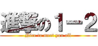 進撃の１ー２ (Nice to meet you all)