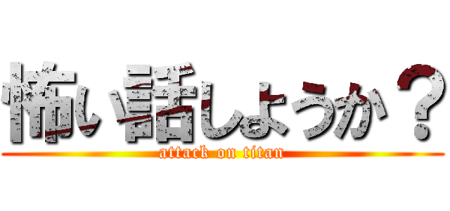 怖い話しようか？ (attack on titan)