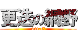 更迭の網野 (Adios！)