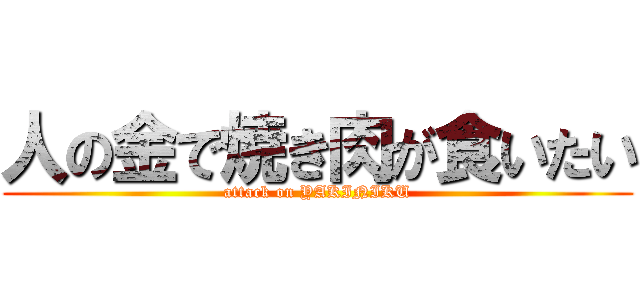 人の金で焼き肉が食いたい (attack on YAKINIKU)