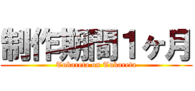制作期間１ヶ月 (Tukareta on Tukareta)