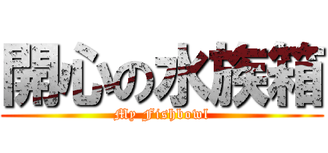 開心の水族箱 (My Fishbowl)