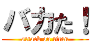 バカた！ (attack on titan)