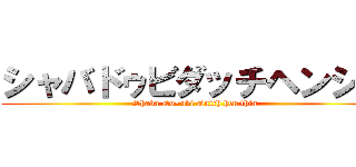 シャバドゥビダッチヘンシン (Shaba Do~ubi Dutch hen thin)