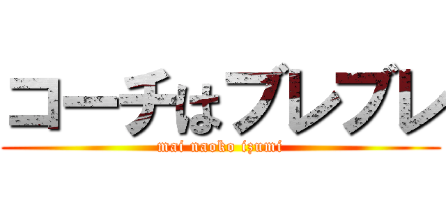 コーチはブレブレ (mai naoko izumi)