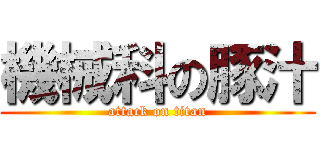 機械科の豚汁 (attack on titan)