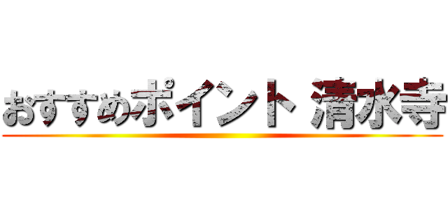 おすすめポイント 清水寺 ()