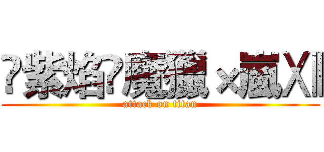 ✎紫焰¥魔獵×嵐Ⅻ (attack on titan)