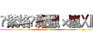 ✎紫焰¥魔獵×嵐Ⅻ (attack on titan)