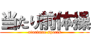 当たり前体操 (atarimae sports)