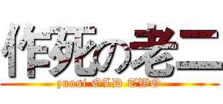 作死の老二 (zuosi OLD TWO)