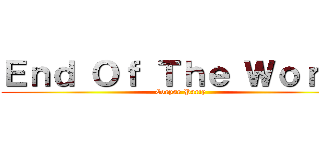 Ｅｎｄ Ｏｆ Ｔｈｅ Ｗｏｒｌｄ (Corpse Party)