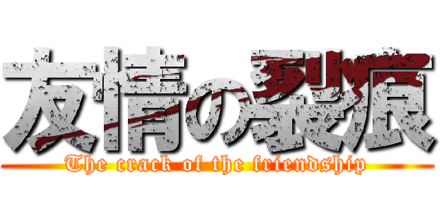 友情の裂痕 (The crack of the friendship)