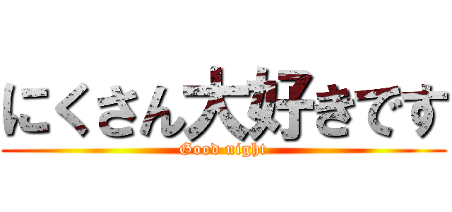 にくさん大好きです (Good night)