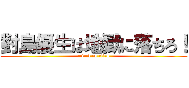 對島優生は地獄に落ちろ！ (attack on titan)