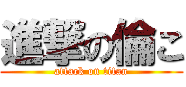 進撃の倫こ (attack on titan)