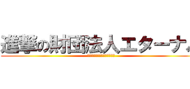 進撃の財団法人エターナル (ローズパクト没収しちゃうぞ！)