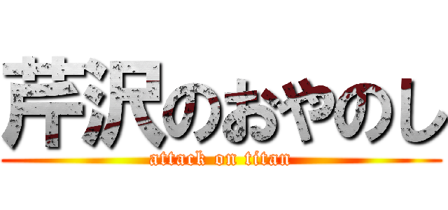 芹沢のおやのし (attack on titan)
