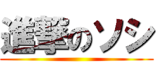 進撃のソシ ()