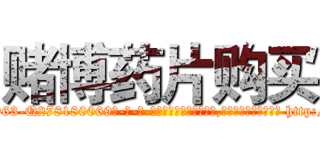 赌博药片购买 (赌博药片购买【电-186x2687x6963-Q278180069元-吉-药-业】我们做的是长期生意,靠的是老客户长期支持 http://sngk.net/zYTgOy
)