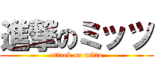 進撃のミッツ (attack on mittu)