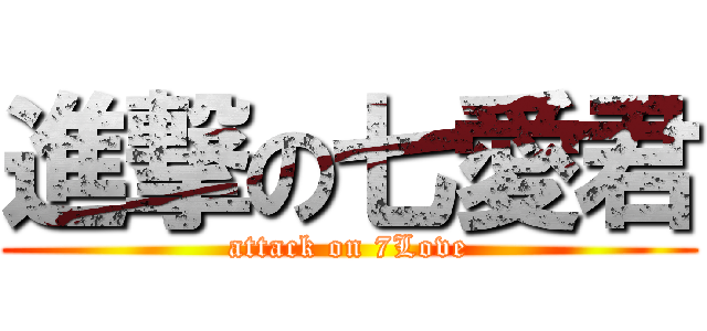 進撃の七愛君 (attack on 7Love)