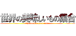 世界の美味しいもの集合 (The world’s great tastes)