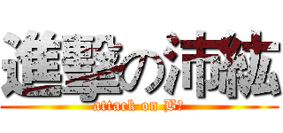 進擊の沛紘 (attack on B紘)