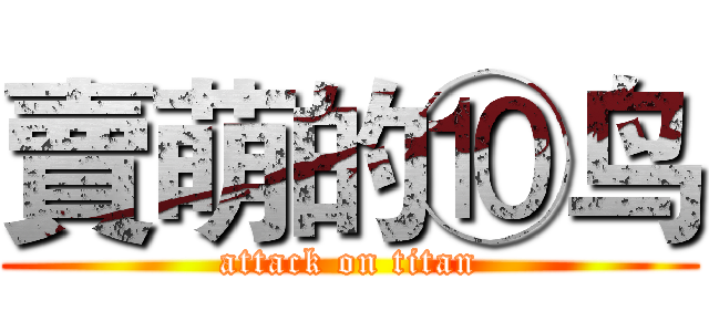 賣萌的⑩鸟 (attack on titan)