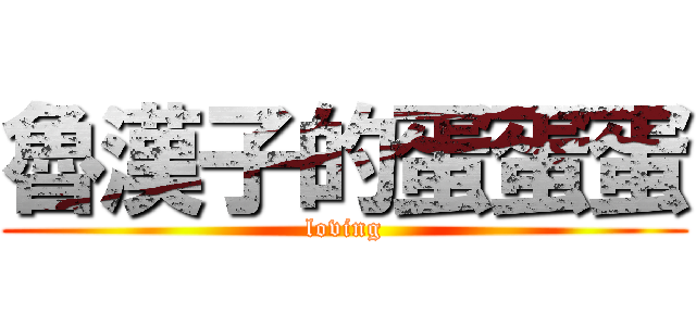 魯漢子的蛋蛋蛋 (loving)