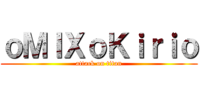 ｏＭＩＸｏＫｉｒｉｏ (attack on titan)