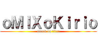 ｏＭＩＸｏＫｉｒｉｏ (attack on titan)